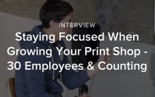 Staying Focused When Growing Your Print Shop - 30 Employees & Counting