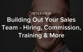 Building Out Your Sales Team - Hiring, Commission, Training & More