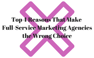 Top 4 Reasons That Make Full-Service Marketing Agencies the Wrong Choice